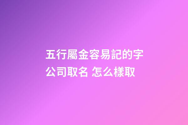 五行屬金容易記的字公司取名 怎么樣取